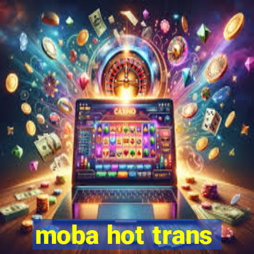 moba hot trans